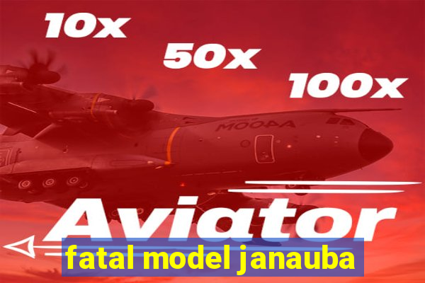 fatal model janauba